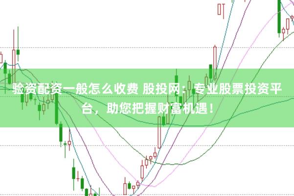 验资配资一般怎么收费 股投网：专业股票投资平台，助您把握财富机遇！