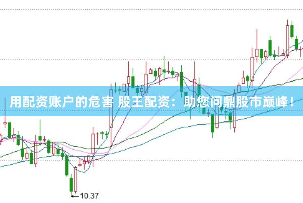 用配资账户的危害 股王配资：助您问鼎股市巅峰！