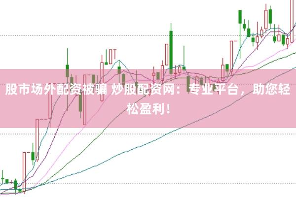 股市场外配资被骗 炒股配资网：专业平台，助您轻松盈利！