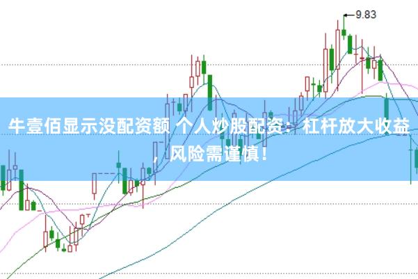 牛壹佰显示没配资额 个人炒股配资：杠杆放大收益，风险需谨慎！
