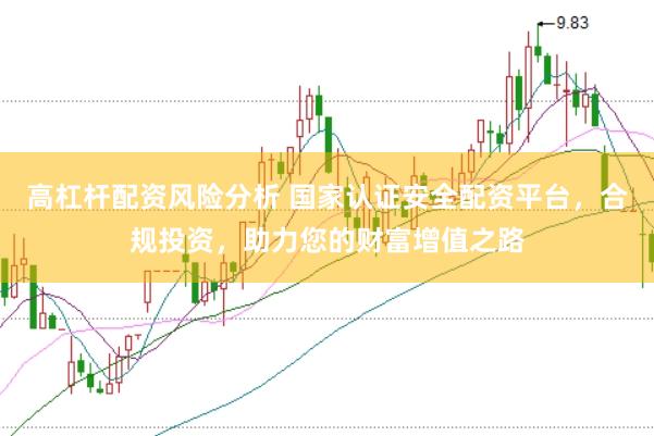 高杠杆配资风险分析 国家认证安全配资平台，合规投资，助力您的财富增值之路