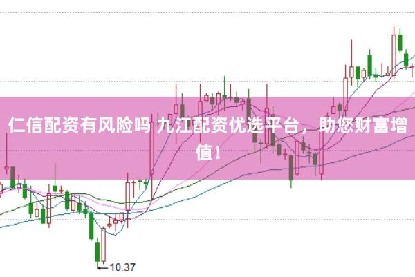 仁信配资有风险吗 九江配资优选平台，助您财富增值！