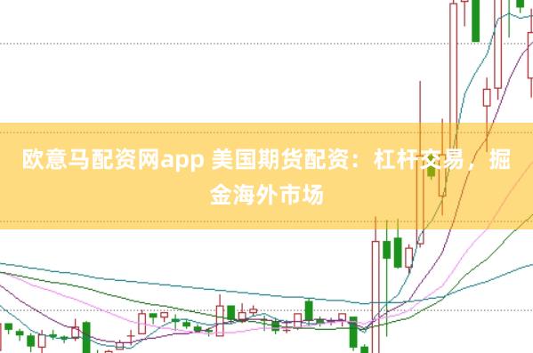 欧意马配资网app 美国期货配资：杠杆交易，掘金海外市场