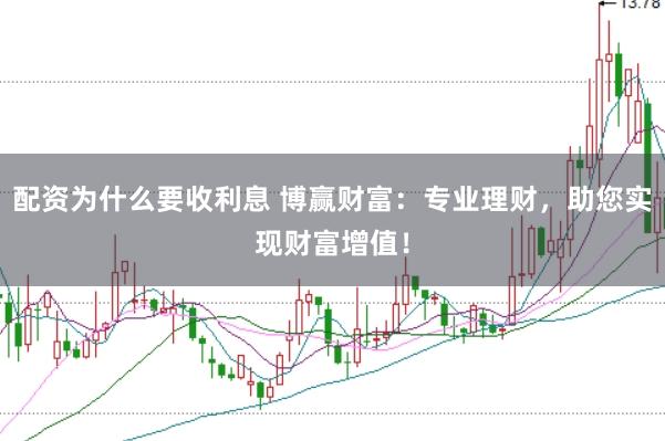 配资为什么要收利息 博赢财富：专业理财，助您实现财富增值！