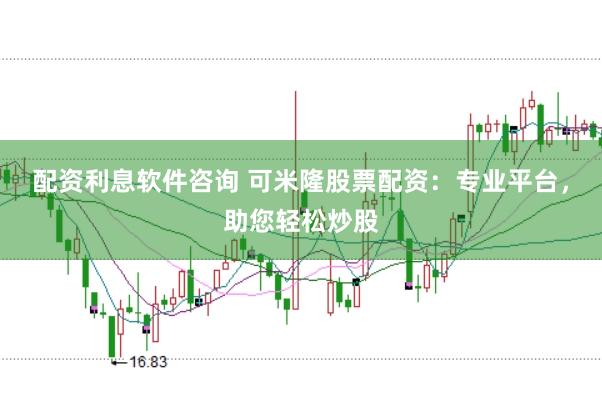 配资利息软件咨询 可米隆股票配资：专业平台，助您轻松炒股