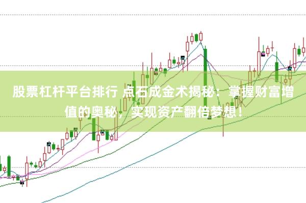 股票杠杆平台排行 点石成金术揭秘：掌握财富增值的奥秘，实现资产翻倍梦想！