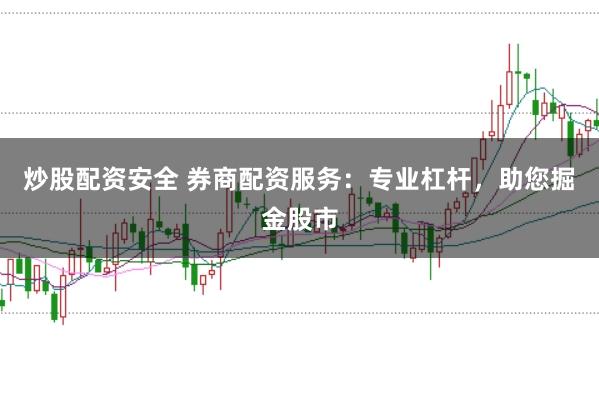 炒股配资安全 券商配资服务：专业杠杆，助您掘金股市