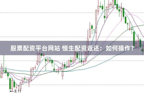 股票配资平台网站 恒生配资返还：如何操作？