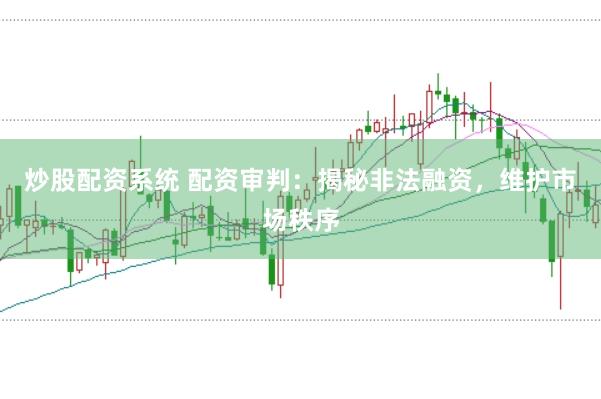 炒股配资系统 配资审判：揭秘非法融资，维护市场秩序