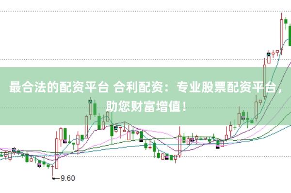 最合法的配资平台 合利配资：专业股票配资平台，助您财富增值！
