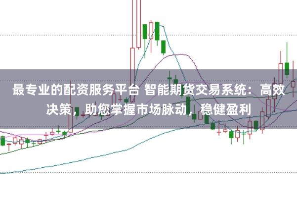 最专业的配资服务平台 智能期货交易系统：高效决策，助您掌握市场脉动，稳健盈利