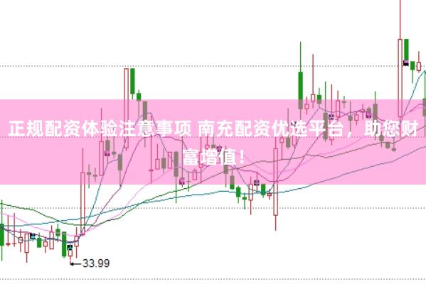 正规配资体验注意事项 南充配资优选平台，助您财富增值！