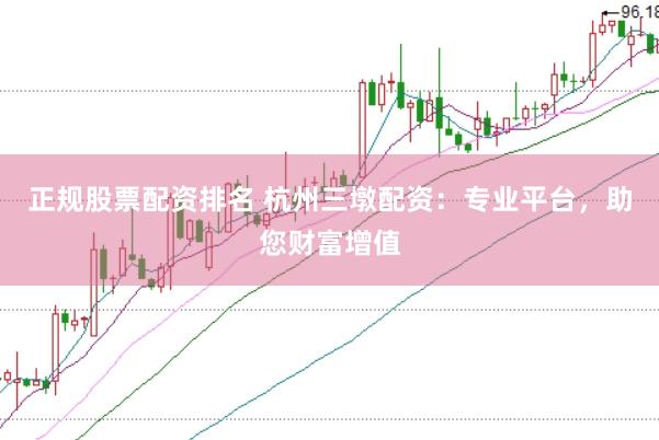 正规股票配资排名 杭州三墩配资：专业平台，助您财富增值