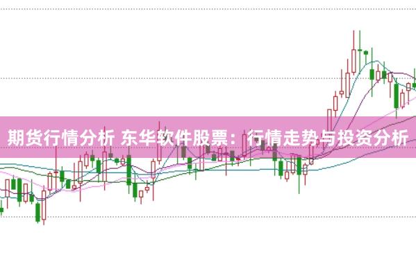 期货行情分析 东华软件股票：行情走势与投资分析
