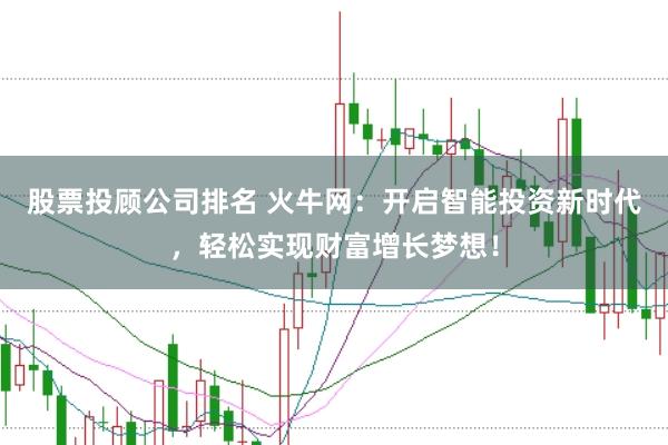 股票投顾公司排名 火牛网：开启智能投资新时代，轻松实现财富增长梦想！