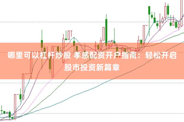 哪里可以杠杆炒股 孝感配资开户指南：轻松开启股市投资新篇章
