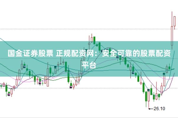国金证券股票 正规配资网：安全可靠的股票配资平台
