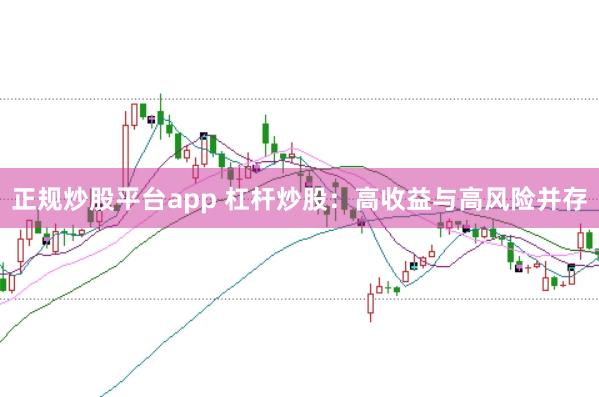 正规炒股平台app 杠杆炒股：高收益与高风险并存
