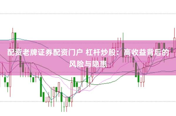 配资老牌证券配资门户 杠杆炒股：高收益背后的风险与隐患