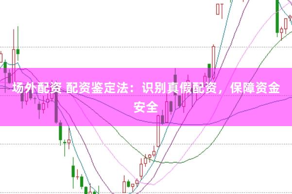 场外配资 配资鉴定法：识别真假配资，保障资金安全