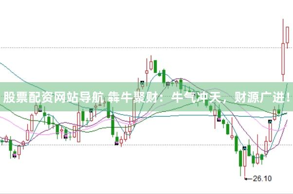 股票配资网站导航 犇牛聚财：牛气冲天，财源广进！