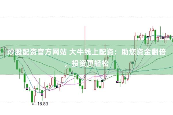 炒股配资官方网站 大牛线上配资：助您资金翻倍，投资更轻松
