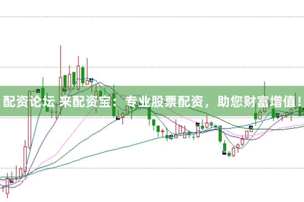 配资论坛 来配资宝：专业股票配资，助您财富增值！