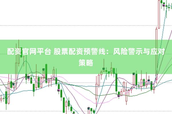 配资官网平台 股票配资预警线：风险警示与应对策略