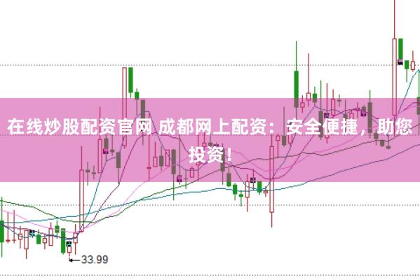 在线炒股配资官网 成都网上配资：安全便捷，助您投资！