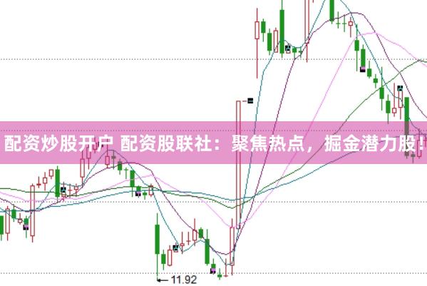 配资炒股开户 配资股联社：聚焦热点，掘金潜力股！