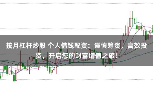 按月杠杆炒股 个人借钱配资：谨慎筹资，高效投资，开启您的财富增值之旅！