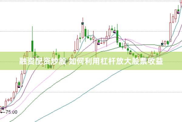 融资配资炒股 如何利用杠杆放大股票收益