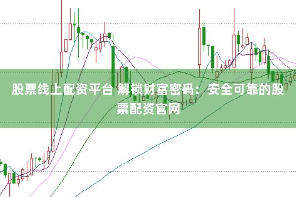 股票线上配资平台 解锁财富密码：安全可靠的股票配资官网