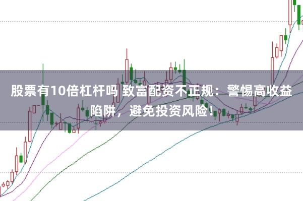 股票有10倍杠杆吗 致富配资不正规：警惕高收益陷阱，避免投资风险！