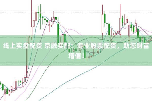 线上实盘配资 京融实配：专业股票配资，助您财富增值！