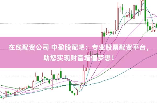 在线配资公司 中盈股配吧：专业股票配资平台，助您实现财富增值梦想！