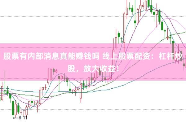 股票有内部消息真能赚钱吗 线上股票配资：杠杆炒股，放大收益！
