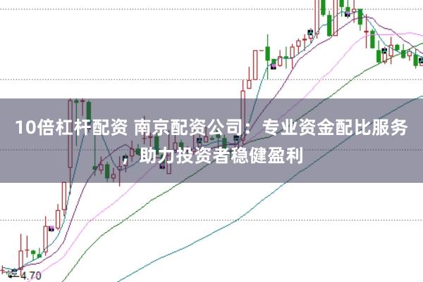 10倍杠杆配资 南京配资公司：专业资金配比服务，助力投资者稳健盈利