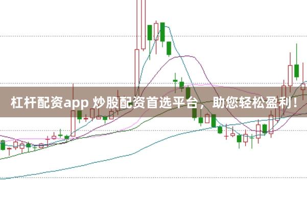 杠杆配资app 炒股配资首选平台，助您轻松盈利！