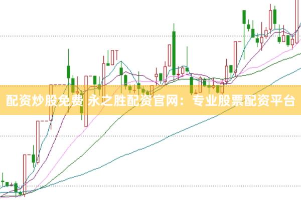配资炒股免费 永之胜配资官网：专业股票配资平台