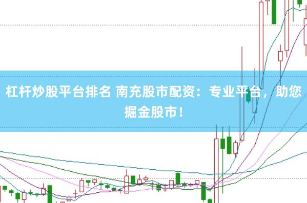 杠杆炒股平台排名 南充股市配资：专业平台，助您掘金股市！