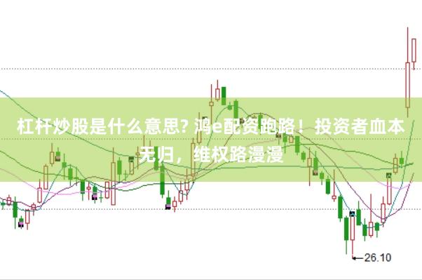 杠杆炒股是什么意思? 鸿e配资跑路！投资者血本无归，维权路漫漫