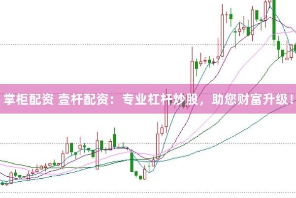 掌柜配资 壹杆配资：专业杠杆炒股，助您财富升级！