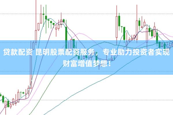 贷款配资 昆明股票配资服务，专业助力投资者实现财富增值梦想！