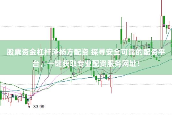 股票资金杠杆泽杨方配资 探寻安全可靠的配资平台，一键获取专业配资服务网址！