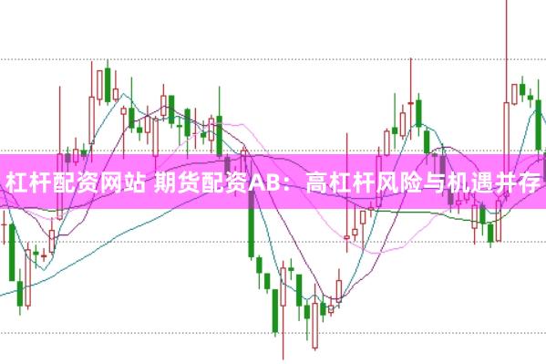 杠杆配资网站 期货配资AB：高杠杆风险与机遇并存