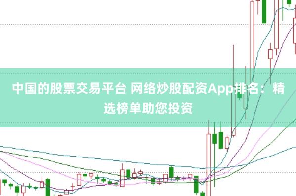 中国的股票交易平台 网络炒股配资App排名：精选榜单助您投资