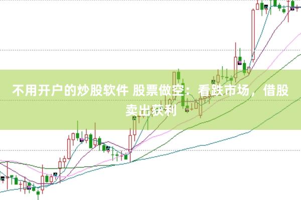不用开户的炒股软件 股票做空：看跌市场，借股卖出获利