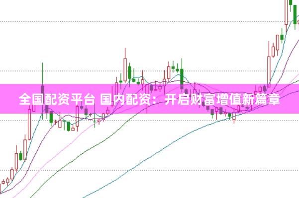 全国配资平台 国内配资:开启财富增值新篇章