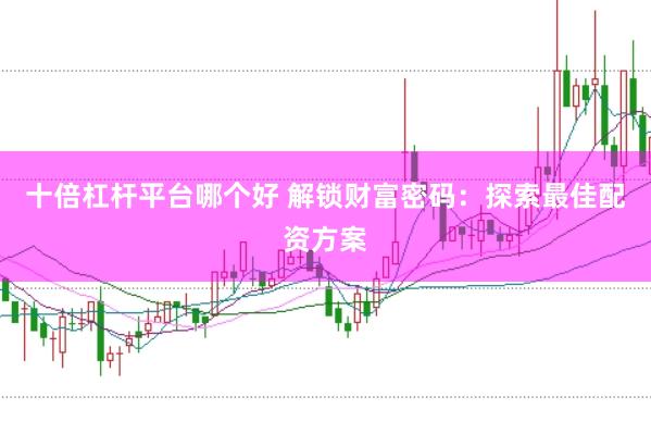 十倍杠杆平台哪个好 解锁财富密码:探索最佳配资方案